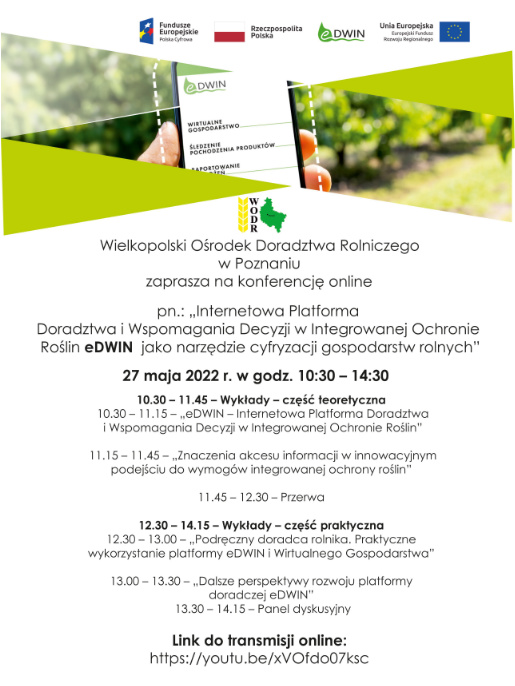 Wielkopolski Ośrodek Doradztwa Rolniczego w Poznaniu zaprasza na konferencję online podsumowującą projekt eDWIN Plakat promujący konferencję online, podsumowującą projekt eDWIN. Na górze znajdują się logotypy Funduszy Europejskich, flaga Polski, logo eDWIN i flaga Unii Europejskiej. Poniżej jest grafika dłoni trzymającej telefon oraz logo WODR i informacja o zaproszeniu na konferencję online. Jeszcze niżej jest program konferencji.